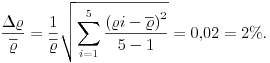 
\frac{\Delta\varrho}{\overline{\varrho}}=\frac{1}{\overline{\varrho}}
\sqrt{\sum_{i=1}^5\frac{{(\varrho i-\overline\varrho)}^2}{5-1}}=0{,}02=2{\%}.
