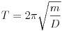T=2\pi\sqrt{\frac{m}{D}}