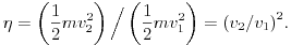 
\eta=\left(\frac{1}{2}mv_2^2\right)\Big/\left(\frac{1}{2}mv_1^2\right)={(v_2/v_1)}^2.
